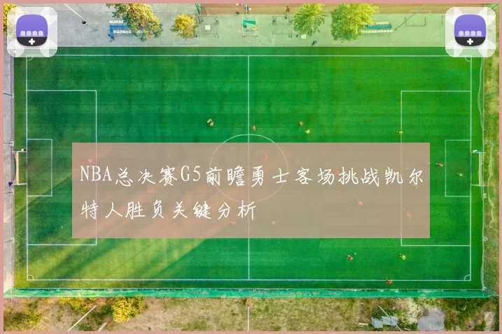 NBA总决赛G5前瞻勇士客场挑战凯尔特人胜负关键分析