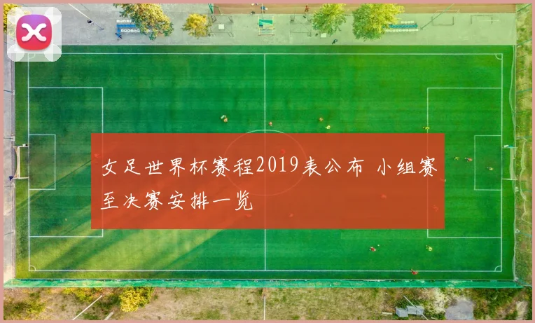 女足世界杯赛程2019表公布 小组赛至决赛安排一览