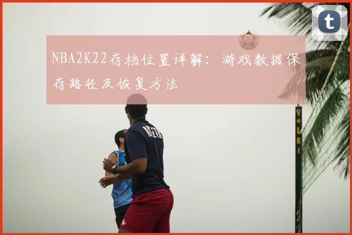 NBA2K22存档位置详解:游戏数据保存路径及恢复方法