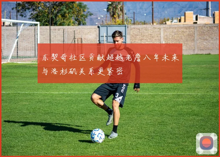 东契奇社区贡献超越老詹八年未来与洛杉矶关系更紧密