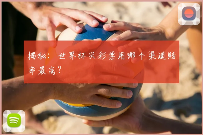 揭秘:世界杯买彩票用哪个渠道赔率最高?