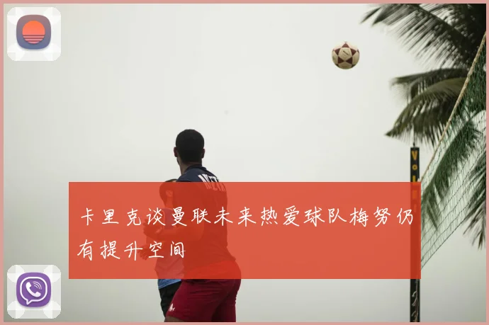 卡里克谈曼联未来热爱球队梅努仍有提升空间