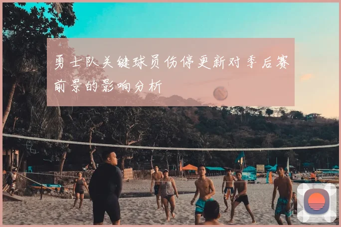 勇士队关键球员伤停更新对季后赛前景的影响分析