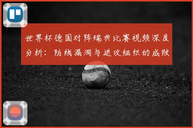 世界杯德国对阵瑞典比赛视频深度分析:防线漏洞与进攻组织的成败关键
