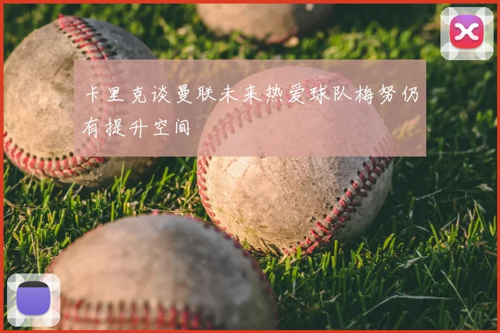 卡里克谈曼联未来热爱球队梅努仍有提升空间