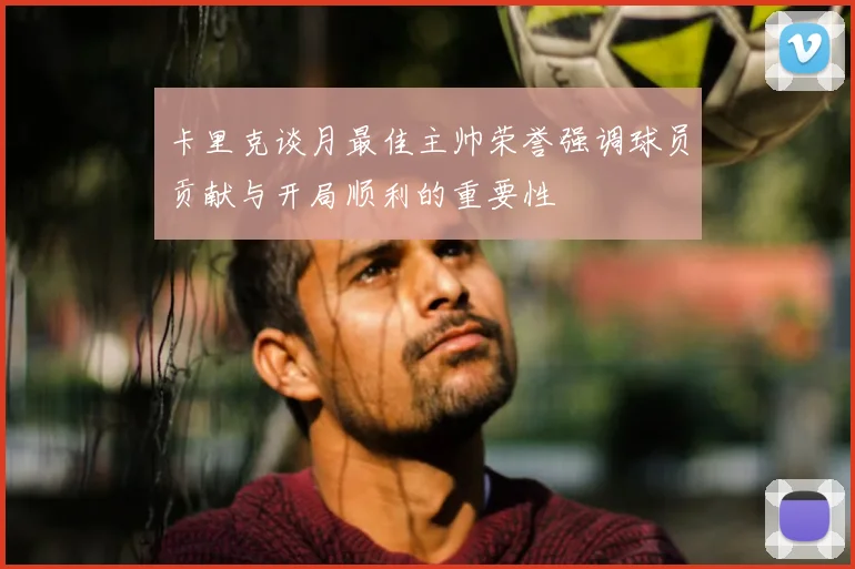 卡里克谈月最佳主帅荣誉强调球员贡献与开局顺利的重要性
