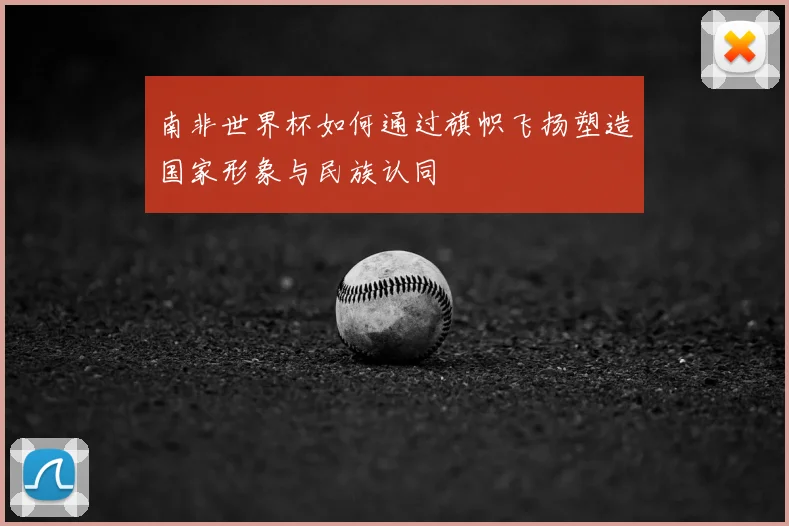 南非世界杯如何通过旗帜飞扬塑造国家形象与民族认同