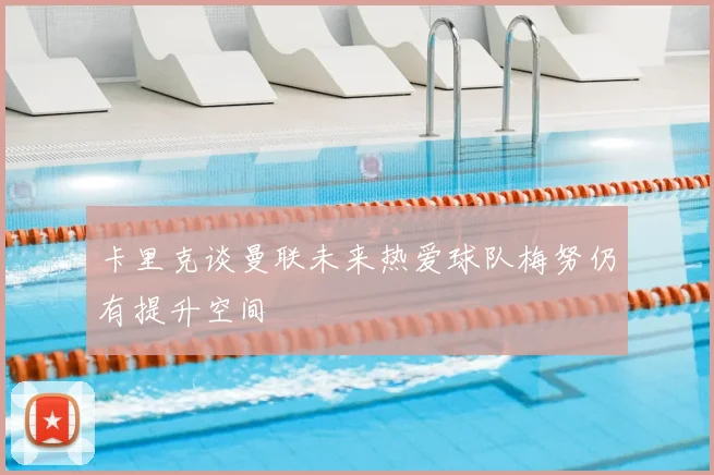 卡里克谈曼联未来热爱球队梅努仍有提升空间