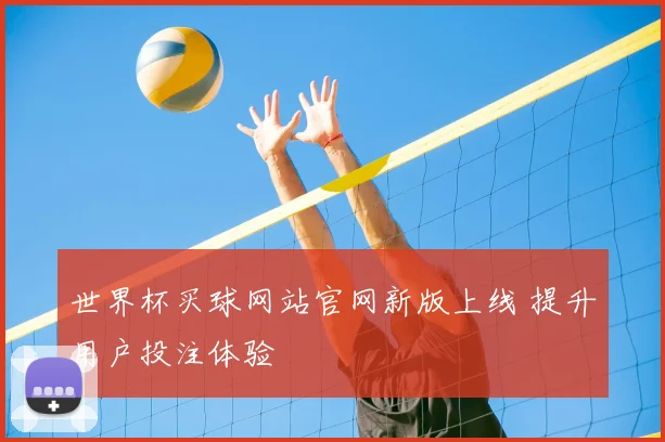 世界杯买球网站官网新版上线 提升用户投注体验