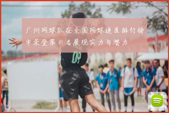 广州网球队在全国网球速度排行榜中荣登第六名展现实力与潜力