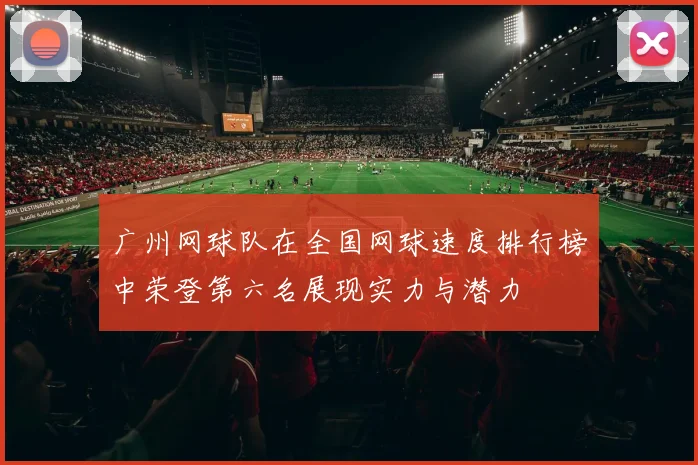 广州网球队在全国网球速度排行榜中荣登第六名展现实力与潜力