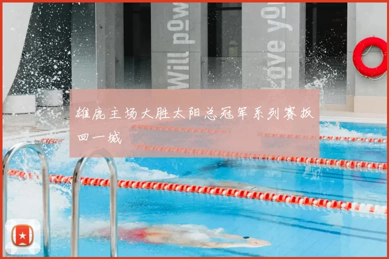 雄鹿主场大胜太阳总冠军系列赛扳回一城