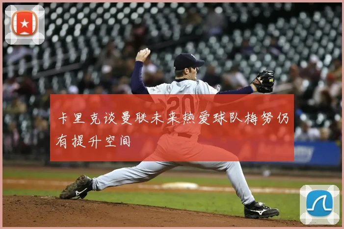 卡里克谈曼联未来热爱球队梅努仍有提升空间