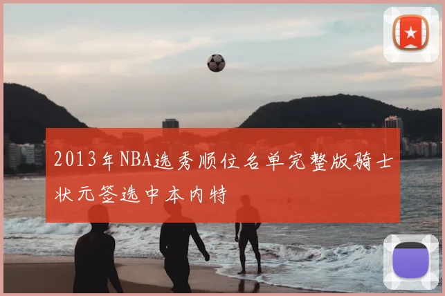 2013年NBA选秀顺位名单完整版骑士状元签选中本内特