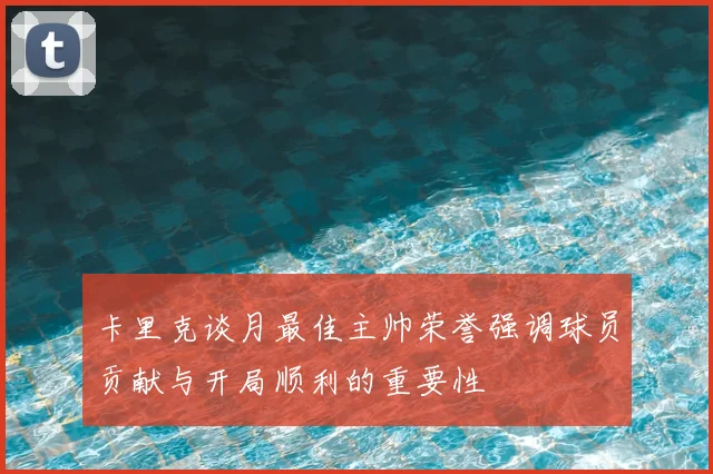 卡里克谈月最佳主帅荣誉强调球员贡献与开局顺利的重要性