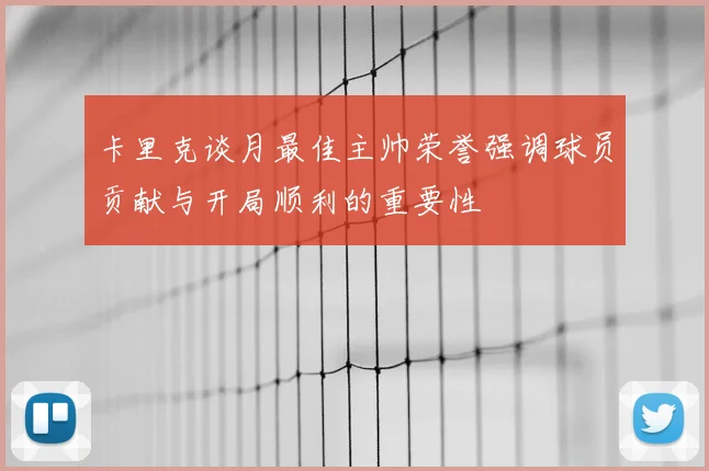 卡里克谈月最佳主帅荣誉强调球员贡献与开局顺利的重要性