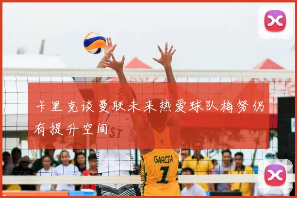 卡里克谈曼联未来热爱球队梅努仍有提升空间