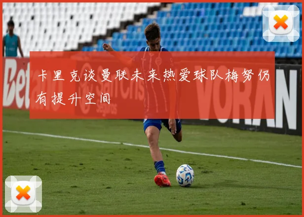 卡里克谈曼联未来热爱球队梅努仍有提升空间