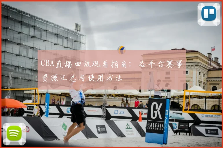 CBA直播回放观看指南：各平台赛事资源汇总与使用方法