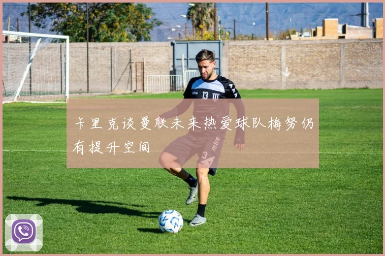 卡里克谈曼联未来热爱球队梅努仍有提升空间
