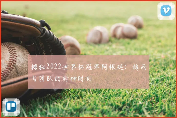 揭秘2022世界杯冠军阿根廷：梅西与团队的封神时刻