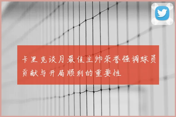 卡里克谈月最佳主帅荣誉强调球员贡献与开局顺利的重要性