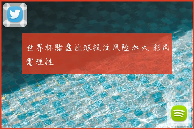 世界杯赌盘让球投注风险加大 彩民需理性