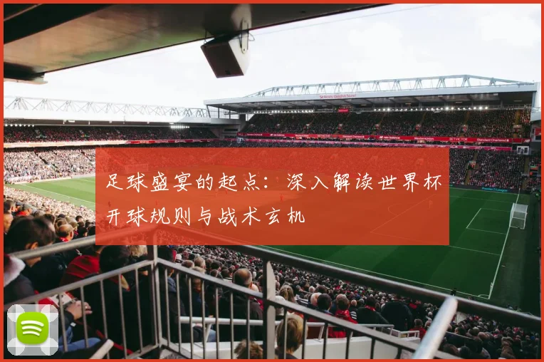 足球盛宴的起点:深入解读世界杯开球规则与战术玄机