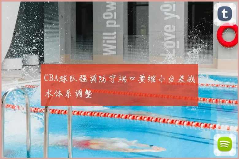 CBA球队强调防守端口要缩小分差战术体系调整