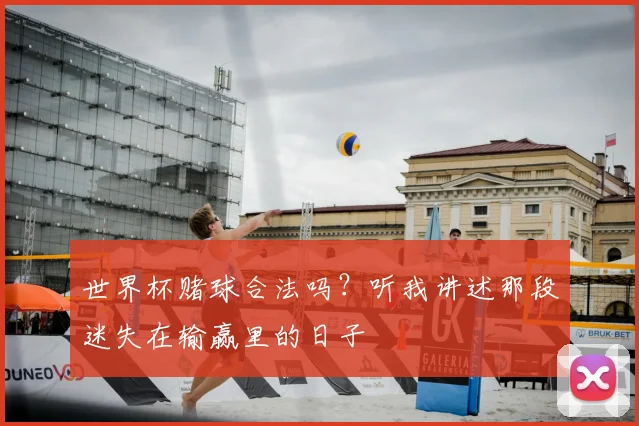 世界杯赌球合法吗？听我讲述那段迷失在输赢里的日子
