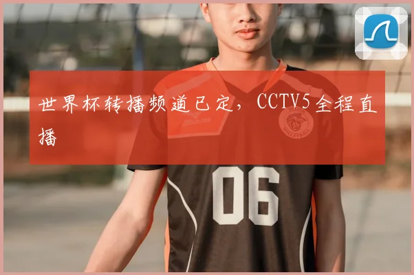 世界杯转播频道已定，CCTV5全程直播