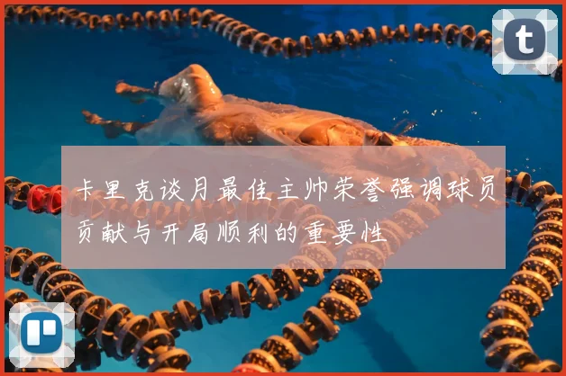 卡里克谈月最佳主帅荣誉强调球员贡献与开局顺利的重要性