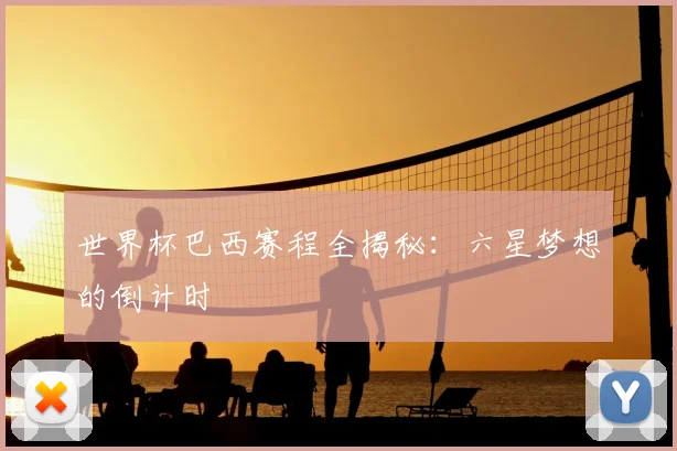世界杯巴西赛程全揭秘:六星梦想的倒计时