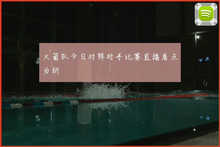 火箭队今日对阵对手比赛直播看点分析