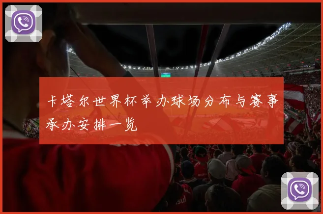卡塔尔世界杯举办球场分布与赛事承办安排一览