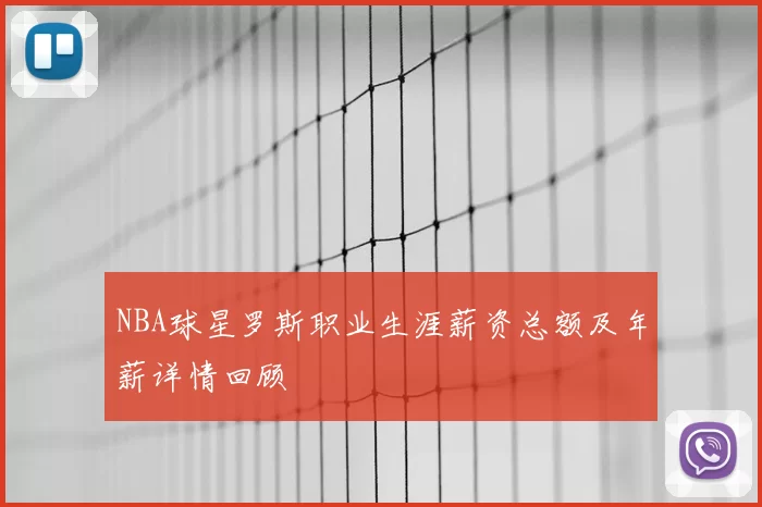 NBA球星罗斯职业生涯薪资总额及年薪详情回顾