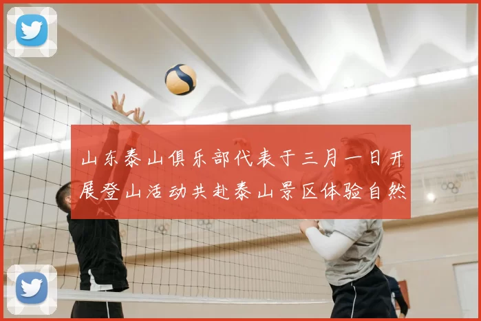 山东泰山俱乐部代表于三月一日开展登山活动共赴泰山景区体验自然之美