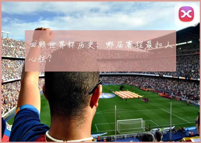 回顾世界杯历史：哪届赛程最扣人心弦？