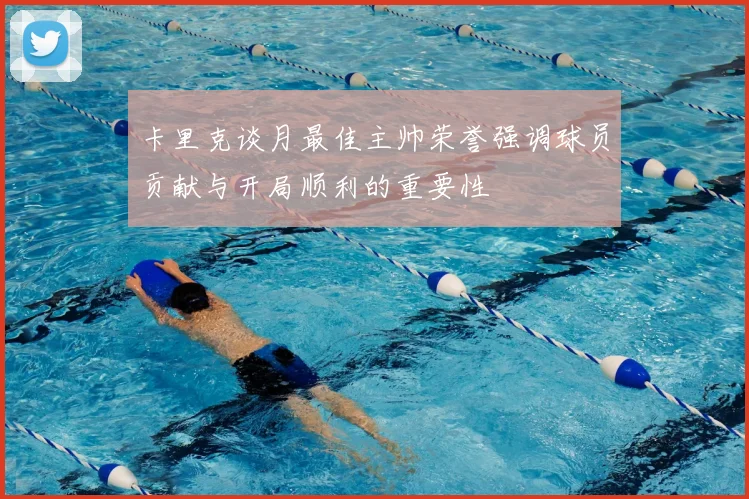 卡里克谈月最佳主帅荣誉强调球员贡献与开局顺利的重要性