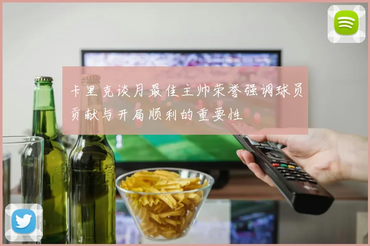 卡里克谈月最佳主帅荣誉强调球员贡献与开局顺利的重要性