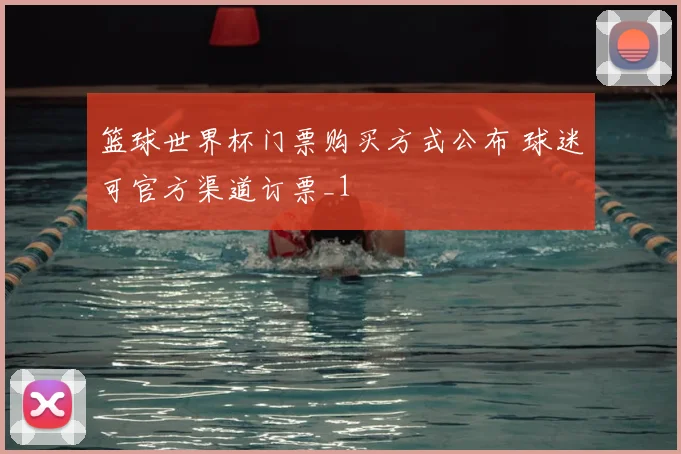 篮球世界杯门票购买方式公布 球迷可官方渠道订票_1