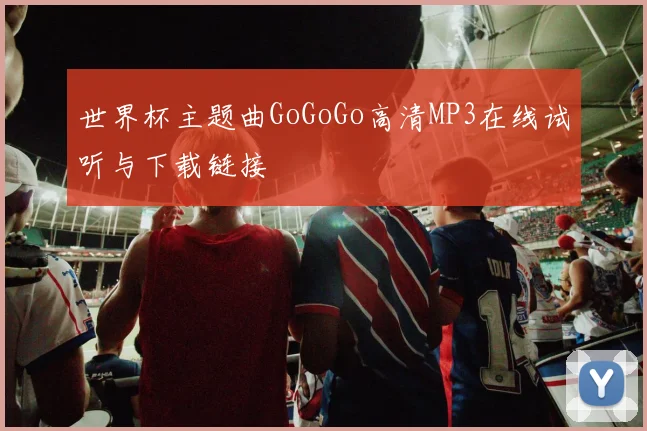 世界杯主题曲GoGoGo高清MP3在线试听与下载链接