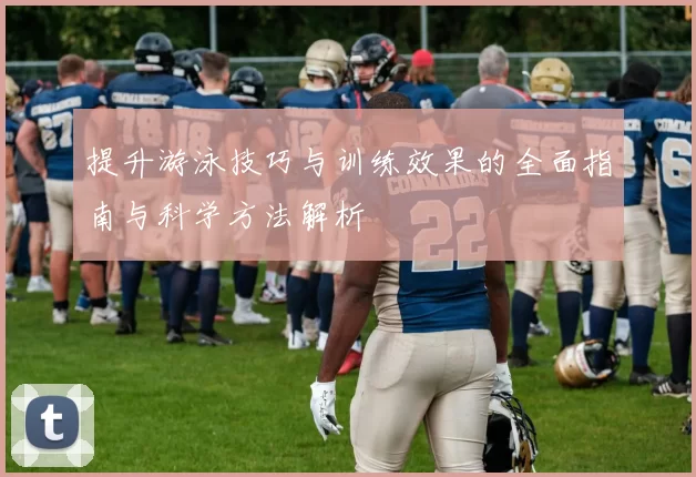 提升游泳技巧与训练效果的全面指南与科学方法解析