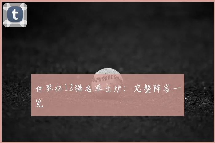 世界杯12强名单出炉:完整阵容一览