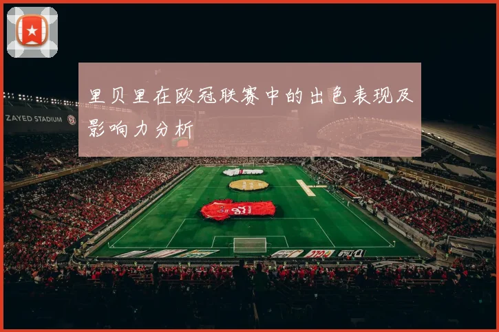 里贝里在欧冠联赛中的出色表现及影响力分析