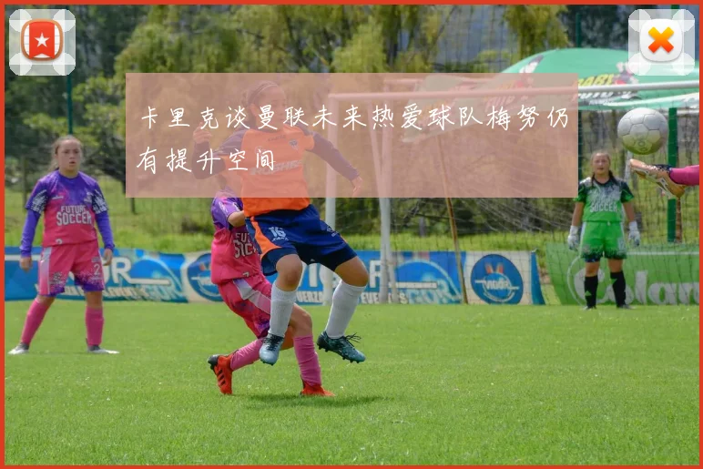 卡里克谈曼联未来热爱球队梅努仍有提升空间