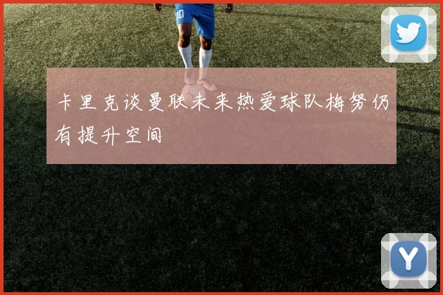 卡里克谈曼联未来热爱球队梅努仍有提升空间
