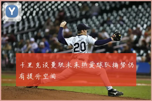 卡里克谈曼联未来热爱球队梅努仍有提升空间