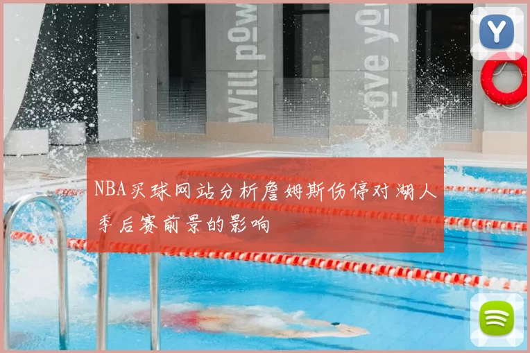 NBA买球网站分析詹姆斯伤停对湖人季后赛前景的影响