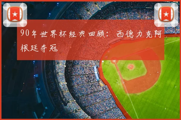 90年世界杯经典回顾：西德力克阿根廷夺冠